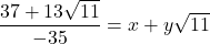 \dfrac{37+ 13\sqrt{11}}{-35} = x +y\sqrt{11}