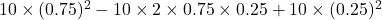 10\times(0.75)^2 - 10\times 2\times0.75\times0.25 + 10\times (0.25)^2