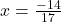 x =\frac{-14}{17}