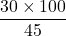 \dfrac{30\times100}{45}