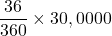 \dfrac{36}{360}\times 30,0000