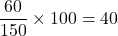 \dfrac {60}{150}\times100= 40