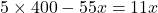 5\times400 - 55x = 11x