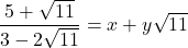 \dfrac{5 +\sqrt{11}}{3-2\sqrt{11}} = x + y\sqrt{11}