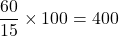 \dfrac {60}{15}\times 100 = 400