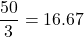 \dfrac{50}{3}= 16.67