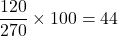 \dfrac {120}{270}\times100 = 44