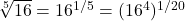 \sqrt[5]{16} = 16^{1/5} = (16^{4})^{1/20}