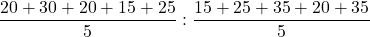 \dfrac{ 20 + 30 + 20 + 15 +25}{5} : \dfrac{ 15 + 25 + 35 + 20 + 35 }{5}