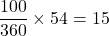 \dfrac{100}{360}\times 54 = 15