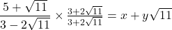 \dfrac{5 +\sqrt{11}}{3-2\sqrt{11}}\times{\frac{3+ 2\sqrt {11}}{3+2\sqrt{11}}  = x + y\sqrt{11}