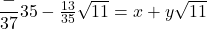 \dfrac - {37}{35} -\frac{13}{35} \sqrt{11} = x + y\sqrt{11}