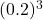 (0.2)^3