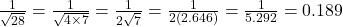 \frac{1}{\sqrt{28}} = {\frac{1}{\sqrt{4\times7}}} ={\frac{1}{2\sqrt7}} ={\frac{1}{2(2.646)}} = {\frac{1}{5.292}}=0.189