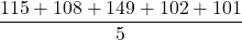 \dfrac {115 + 108 + 149 + 102 + 101}{5}